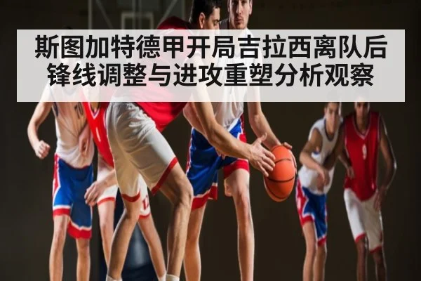 斯图加特德甲开局吉拉西离队后锋线调整与进攻重塑分析观察