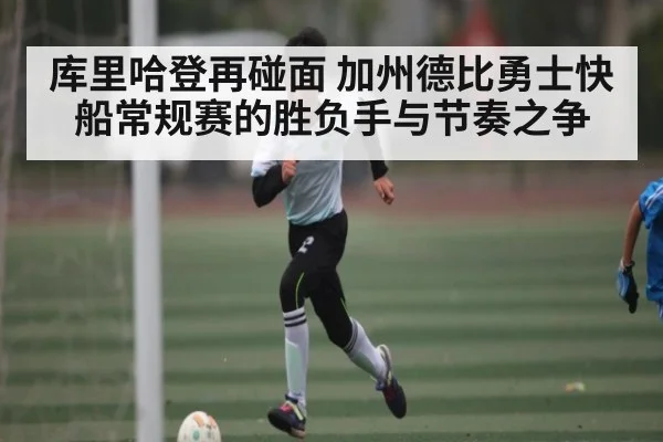 库里哈登再碰面 加州德比勇士快船常规赛的胜负手与节奏之争 | www.c7c7.app